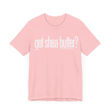 Load image into Gallery viewer, Unisex Bella Canvas &quot;GOT SHEA BUTTER&quot; Tee (various colors)

