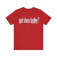 Load image into Gallery viewer, Unisex Bella Canvas &quot;GOT SHEA BUTTER&quot; Tee (various colors)

