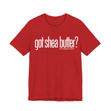 Load image into Gallery viewer, Unisex Bella Canvas &quot;GOT SHEA BUTTER&quot; Tee (various colors)
